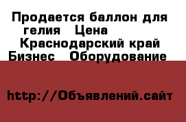 Продается баллон для гелия › Цена ­ 6 500 - Краснодарский край Бизнес » Оборудование   